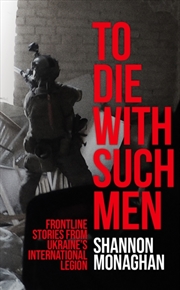 Buy To Die With Such Men : Frontline Stories from Ukraine’s International Legion