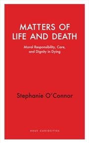 Buy Matters of Life and Death : Moral Responsibility, Care, and Dignity in Dying