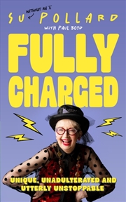 Buy Su Pollard: Fully Charged : Unique, Unadulterated and Utterly Unstoppable