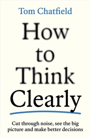 Buy How to Think Clearly : Cut through noise, see the big picture and make better decisions