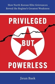 Buy Privileged but Powerless : How North Korean Elite Grievances Reveal the Regime’s Greatest Weakness