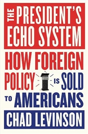 Buy The President's Echo System : How Foreign Policy Is Sold to Americans