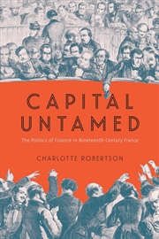 Buy Capital Untamed : The Politics of Finance in Nineteenth-Century France