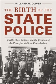 Buy The Birth of the State Police: Coal Strikes, Politics, and the Creationof the Pennsylvania State Con