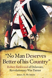 Buy No Man Deserves Better of His Country: Robert Kirkwood of Delaware, Revolutionary War Patriot
