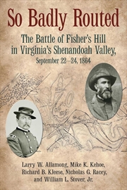 Buy So Badly Routed: The Battle of Fisher's Hill in Virginia's Shenandoah Valley, September 22-24, 1864