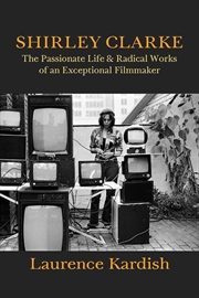 Buy Shirley Clarke: The Passionate Life and Radical Works of an Exceptional Filmmaker