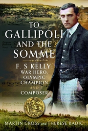 Buy To Gallipoli and the Somme: F. S Kelly; War Hero, Olympic Champion and Pianist Composer