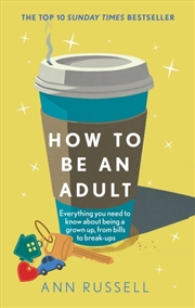 Buy How to be an Adult : Everything you need to know about being a grown up, from bills to break-ups - T