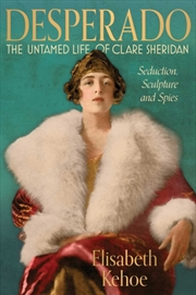 Buy Desperado: The Untamed Life of Clare Sheridan : Seduction, Sculpture and Spies