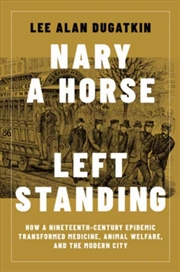 Buy Nary a Horse Left Standing : How a Nineteenth-Century Epidemic Transformed Medicine, Animal Welfare,