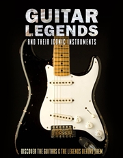 Buy Guitar Legends and Their Iconic Instruments : Discover the Guitars and the Legends Behind Them