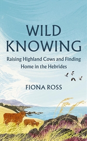 Buy Wild Knowing : Raising Highland Cows and Finding Home in the Hebrides