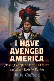 Buy I Have Avenged America : Jean-Jacques Dessalines and Haiti's Fight for Freedom