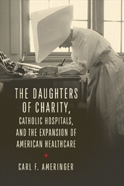 Buy The Daughters of Charity, Catholic Hospitals, and the Expansion of American Healthcare