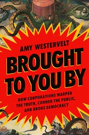 Buy Brought to You By: How Corporations Warped the Truth, Conned the Public, and Broke Democracy
