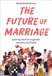 Buy The Future of Marriage: Queering the Limits of Gender, Sexuality, and Family