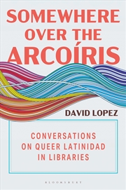 Buy Somewhere Over the Arcoiris: Conversations on Queer Latinidad in Libraries