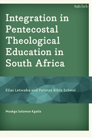 Buy Integration in Pentecostal Theological Education in South Africa: EliasLetwaba and Patmos Bible Scho