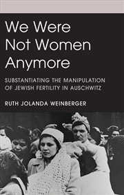 Buy We Were Not Women Anymore: Substantiating the Manipulation of Jewish Fertility in Auschwitz