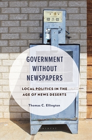Buy Government Without Newspapers: Local Politics in the Age of News Deserts