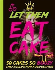 Buy Let Them Eat Cake: 50 Cakes So Boozy They Could Start A Revolution