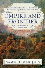 Buy Empire and Frontier : Colonel Peter Schuyler and the Valiant Iroquois in King William's War: 1689-17