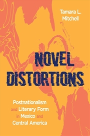 Buy Novel Distortions : Postnationalism and Literary Form in Mexico and Central America