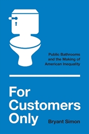 Buy For Customers Only : Public Bathrooms and the Making of American Inequality