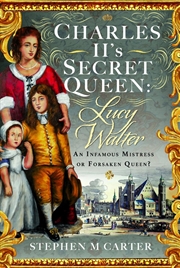 Buy Charles Ii's Secret Queen: Lucy Walter: An Infamous Mistress Or Forsaken Queen?