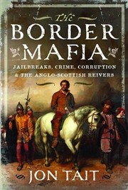Buy Border Mafia: Jailbreaks, Crime, Corruption And The Anglo-Scottish Reivers