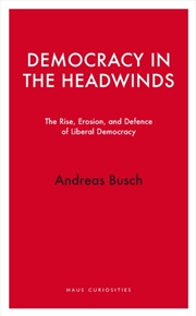 Buy Democracy In The Headwinds : The Rise, Erosion, And Defence Of Liberal Democracy