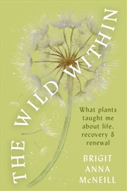 Buy The Wild Within : What Plants Taught Me About Life, Recovery And Renewal