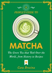 Buy A People's Guide To Matcha : Everything You Ever Wanted To Know, From History To Recipes