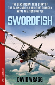 Buy Swordfish : The Sensational True Story Of The Daring British Raid That Changed Naval Aviation Foreve