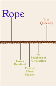 Buy Rope : How a Bundle of Twisted Fibres Became the Backbone of Civilisation