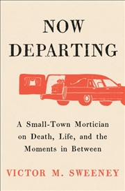 Buy Now Departing : A Small-Town Mortician on Death, Life, and the Moments in Between