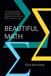 Buy Beautiful Math : The Surprisingly Simple Ideas behind the Digital Revolution in How We Live, Work, a