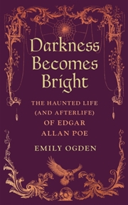 Buy Darkness Becomes Bright : The Haunted Life (and Afterlife) of Edgar Allan Poe