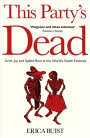 Buy This Party's Dead : Grief, Joy and Spilled Rum at the World's Death Festivals