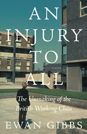 Buy An Injury to All : The Unmaking of the British Working Class
