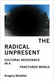 Buy The Radical Unpresent : Cultural Resistance in a Fractured World