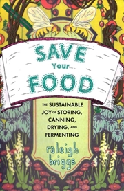 Buy Save Your Food : The Sustainable Joy of Storing, Canning, Drying, and Fermenting