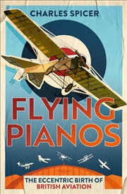Buy Flying Pianos : The Eccentric Birth of British Aviation