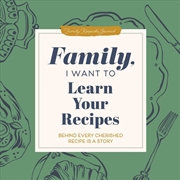 Buy Family, I Want to Learn Your Recipes : Behind Every Cherished Recipe is a Story