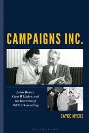 Buy Campaigns Inc.: Leone Baxter, Clem Whitaker, and the Invention of Political Consulting