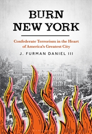 Buy Burn New York: Confederate Terrorism in the Heart of America's GreatestCity