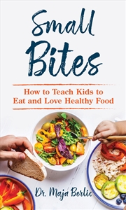 Buy Small Bites: How to Teach Kids to Eat and Love Healthy Food