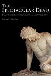 Buy The Spectacular Dead: Staging Death in Classical Antiquity
