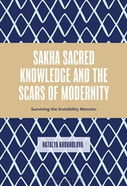 Buy Sakha Sacred Knowledge and the Scars of Modernity: Surviving the Invisibility Monster